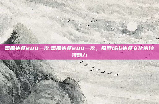 番禺快餐200一次:番禺快餐200一次，探索城市快餐文化的独特魅力