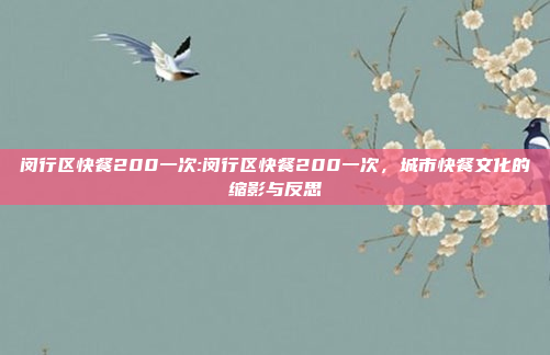 闵行区快餐200一次:闵行区快餐200一次，城市快餐文化的缩影与反思