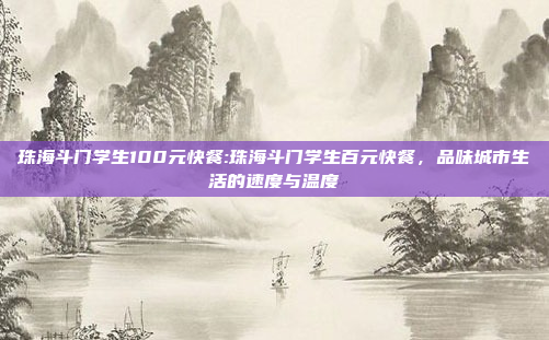 珠海斗门学生100元快餐:珠海斗门学生百元快餐，品味城市生活的速度与温度