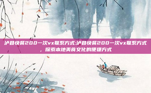 泸县快餐200一次vx联系方式:泸县快餐200一次vx联系方式，探索本地美食文化的便捷方式