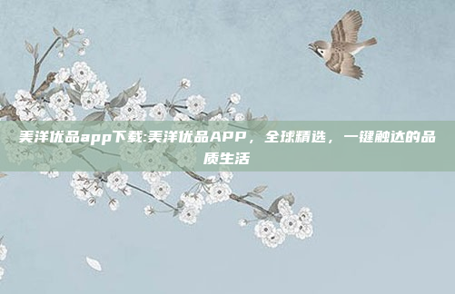 美洋优品app下载:美洋优品APP，全球精选，一键触达的品质生活