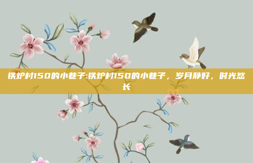 铁炉村150的小巷子:铁炉村150的小巷子，岁月静好，时光悠长