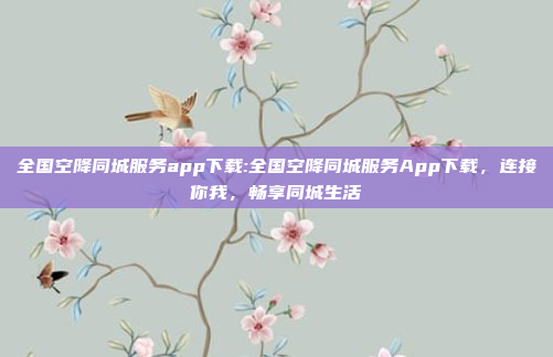 全国空降同城服务app下载:全国空降同城服务App下载，连接你我，畅享同城生活