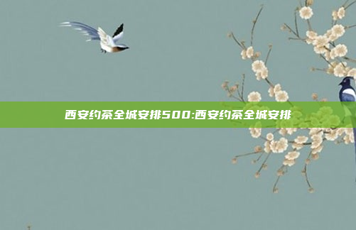 西安约茶全城安排500:西安约茶全城安排