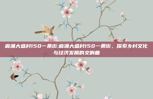 麻涌大盛村150一条街:麻涌大盛村150一条街，探索乡村文化与经济发展的交响曲