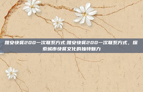 雅安快餐200一次联系方式:雅安快餐200一次联系方式，探索城市快餐文化的独特魅力