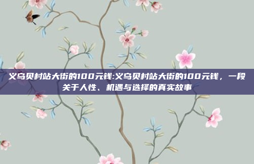 义乌贝村站大街的100元钱:义乌贝村站大街的100元钱，一段关于人性、机遇与选择的真实故事