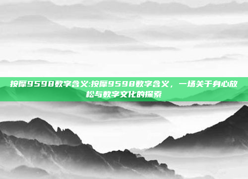 按摩9598数字含义:按摩9598数字含义，一场关于身心放松与数字文化的探索