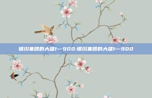 银川集团的大雄1—900:银川集团的大雄1—900