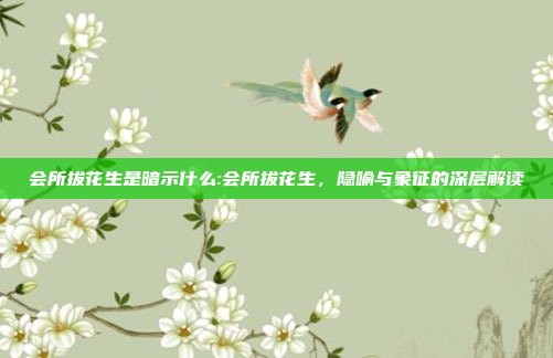 会所拔花生是暗示什么:会所拔花生，隐喻与象征的深层解读