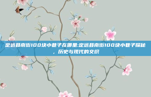 定远县南街100块小巷子在哪里:定远县南街100块小巷子探秘，历史与现代的交织