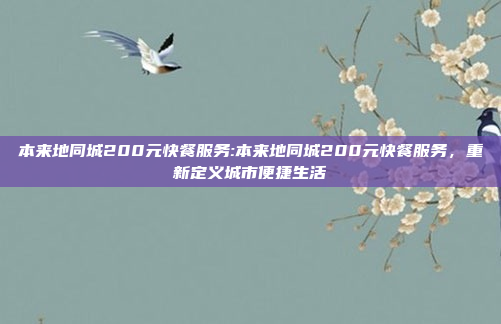 本来地同城200元快餐服务:本来地同城200元快餐服务，重新定义城市便捷生活