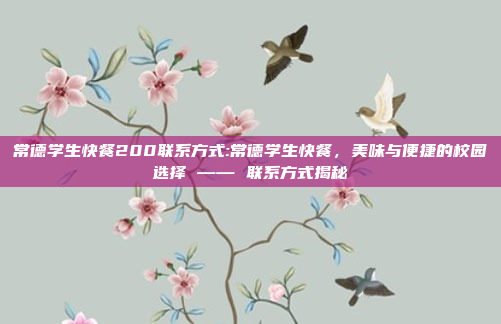 常德学生快餐200联系方式:常德学生快餐，美味与便捷的校园选择 —— 联系方式揭秘