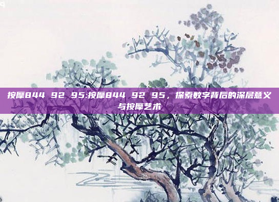 按摩844 92 95:按摩844 92 95，探索数字背后的深层意义与按摩艺术