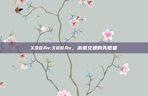 X88Av:X88Av，未来交通的先驱者