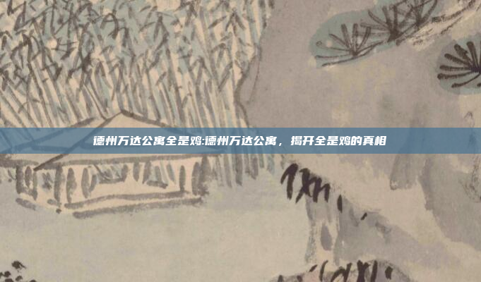 德州万达公寓全是鸡:德州万达公寓，揭开全是鸡的真相