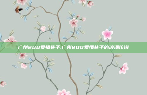 广州200爱情巷子:广州200爱情巷子的浪漫传说