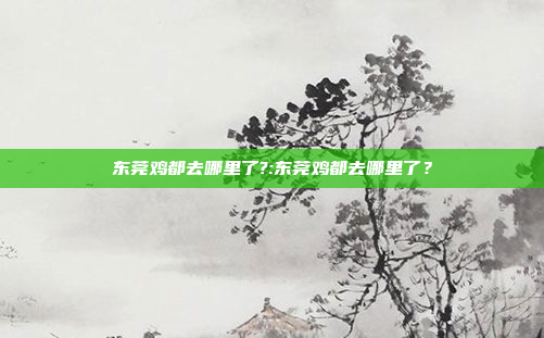 东莞鸡都去哪里了?:东莞鸡都去哪里了？