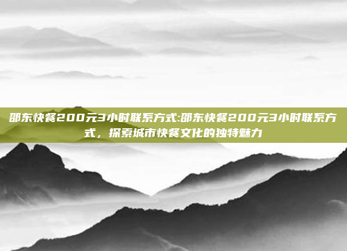 邵东快餐200元3小时联系方式:邵东快餐200元3小时联系方式，探索城市快餐文化的独特魅力