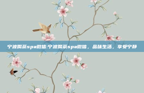 宁波喝茶spa微信:宁波喝茶spa微信，品味生活，享受宁静