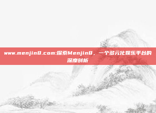 www.menjin8.com:探索Menjin8，一个多元化娱乐平台的深度剖析