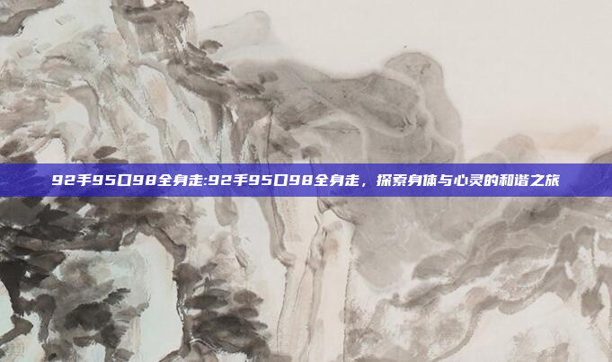 92手95口98全身走:92手95口98全身走，探索身体与心灵的和谐之旅