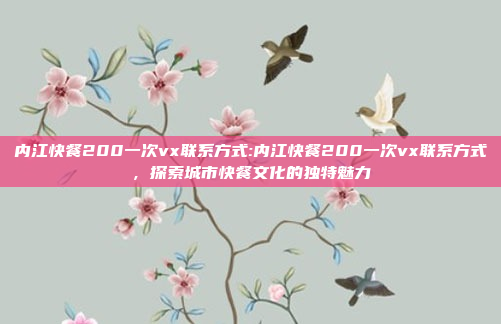 内江快餐200一次vx联系方式:内江快餐200一次vx联系方式，探索城市快餐文化的独特魅力