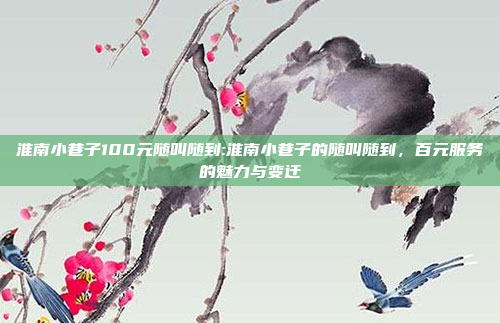 淮南小巷子100元随叫随到:淮南小巷子的随叫随到，百元服务的魅力与变迁