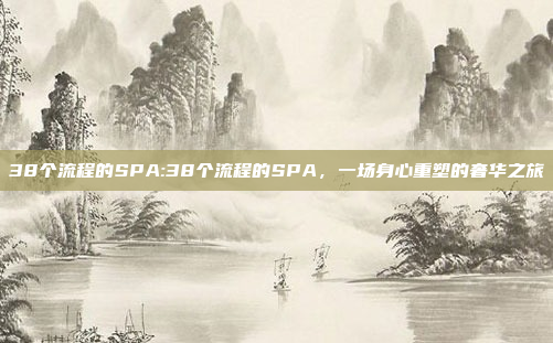 38个流程的SPA:38个流程的SPA，一场身心重塑的奢华之旅