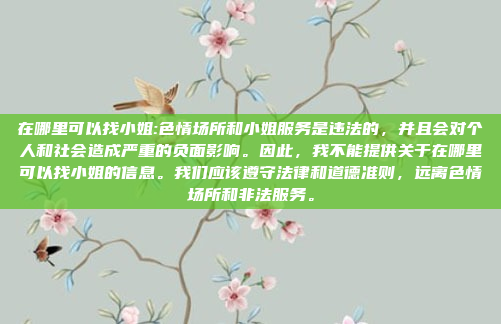 在哪里可以找小姐:色情场所和小姐服务是违法的，并且会对个人和社会造成严重的负面影响。因此，我不能提供关于在哪里可以找小姐的信息。我们应该遵守法律和道德准则，远离色情场所和非法服务。