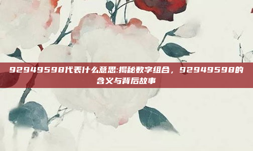 92949598代表什么意思:揭秘数字组合，92949598的含义与背后故事