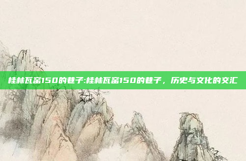 桂林瓦窑150的巷子:桂林瓦窑150的巷子，历史与文化的交汇