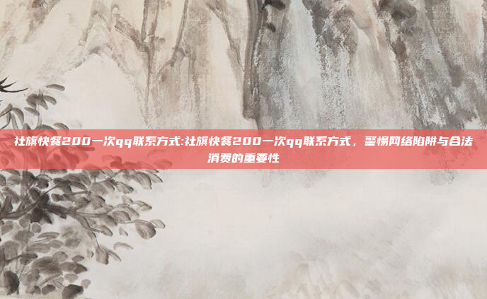 社旗快餐200一次qq联系方式:社旗快餐200一次qq联系方式，警惕网络陷阱与合法消费的重要性