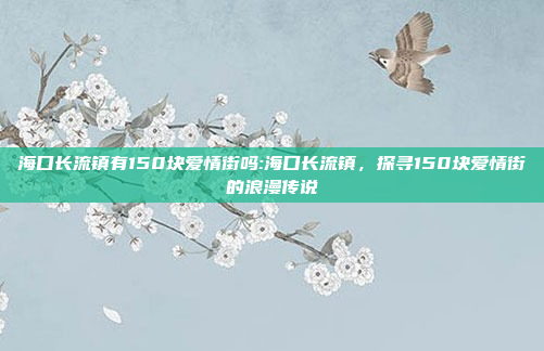 海口长流镇有150块爱情街吗:海口长流镇，探寻150块爱情街的浪漫传说