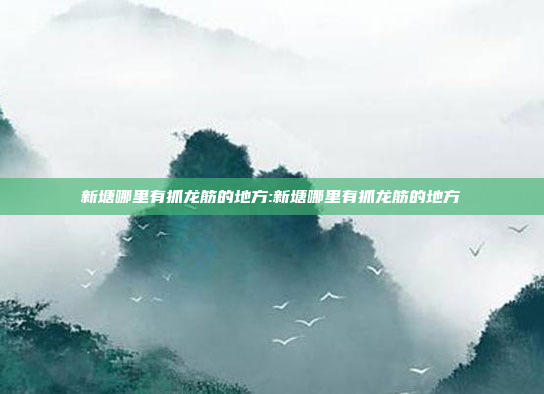 新塘哪里有抓龙筋的地方:新塘哪里有抓龙筋的地方