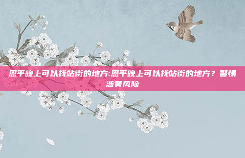 恩平晚上可以找站街的地方:恩平晚上可以找站街的地方？警惕涉黄风险