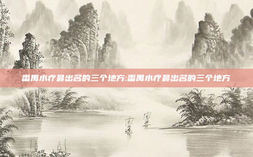 番禺水疗最出名的三个地方:番禺水疗最出名的三个地方