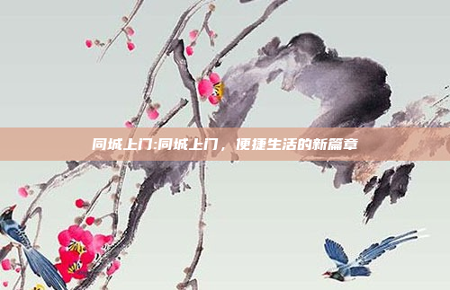 同城上门:同城上门，便捷生活的新篇章