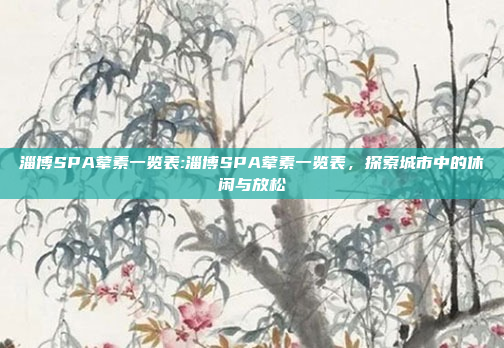 淄博SPA荤素一览表:淄博SPA荤素一览表，探索城市中的休闲与放松