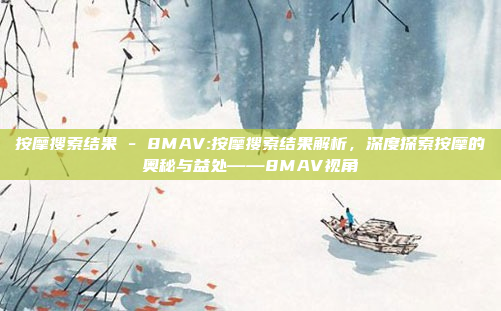 按摩搜索结果 - 8MAV:按摩搜索结果解析，深度探索按摩的奥秘与益处——8MAV视角