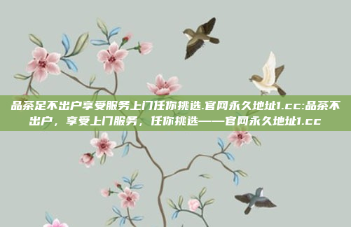 品茶足不出户享受服务上门任你挑选.官网永久地址1.cc:品茶不出户，享受上门服务，任你挑选——官网永久地址1.cc