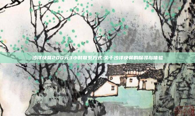 沙洋快餐200元3小时联系方式:关于沙洋快餐的探寻与体验