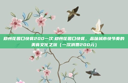 郑州花园口快餐200一次:郑州花园口快餐，品味城市快节奏的美食文化之旅（一次消费200元）