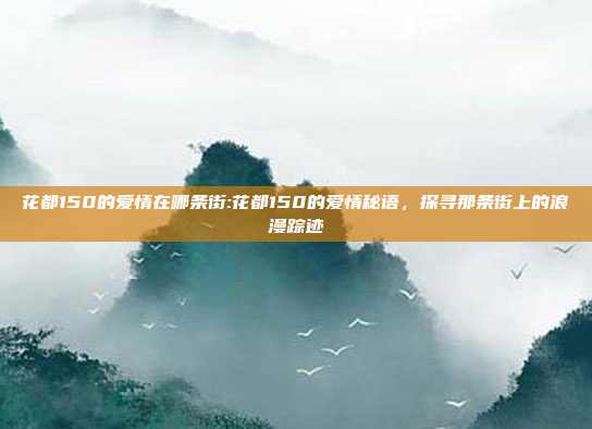 花都150的爱情在哪条街:花都150的爱情秘语，探寻那条街上的浪漫踪迹