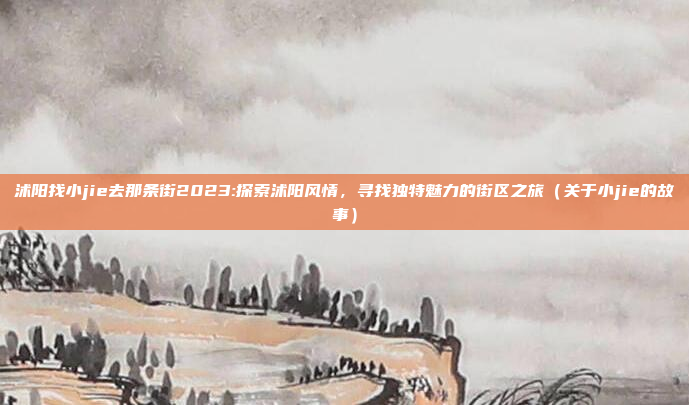 沭阳找小jie去那条街2023:探索沭阳风情，寻找独特魅力的街区之旅（关于小jie的故事）