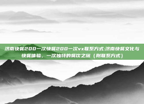 济南快餐200一次快餐200一次vx联系方式:济南快餐文化与快餐体验，一次独特的餐饮之旅（附联系方式）