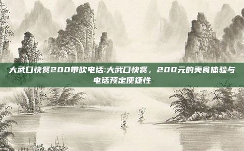 大武口快餐200带吹电话:大武口快餐，200元的美食体验与电话预定便捷性