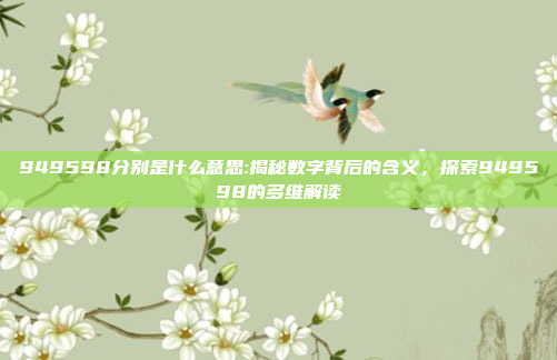 949598分别是什么意思:揭秘数字背后的含义，探索949598的多维解读