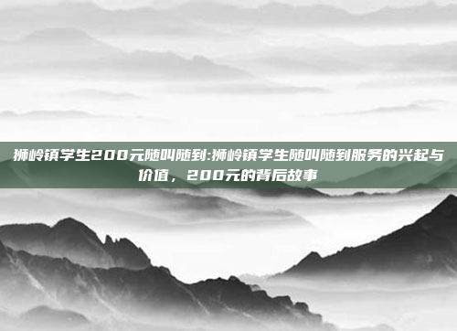 狮岭镇学生200元随叫随到:狮岭镇学生随叫随到服务的兴起与价值，200元的背后故事