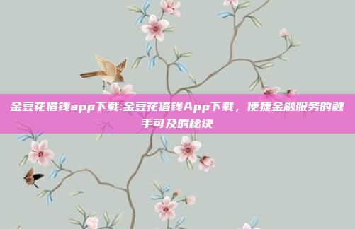 金豆花借钱app下载:金豆花借钱App下载，便捷金融服务的触手可及的秘诀